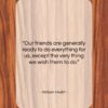 William Hazlitt quote: “Our friends are generally ready to do…”- at QuotesQuotesQuotes.com