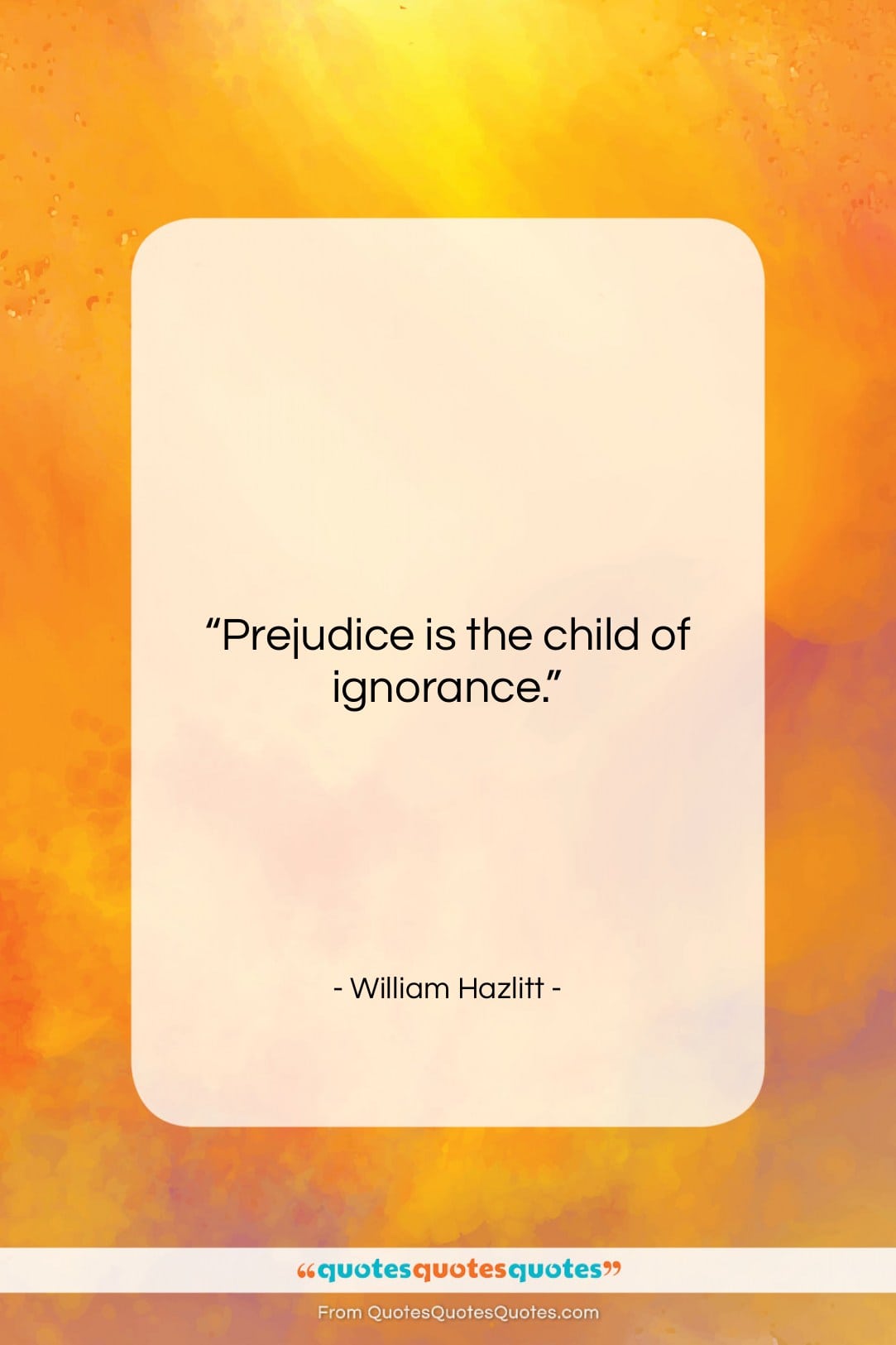 William Hazlitt quote: “Prejudice is the child of ignorance….”- at QuotesQuotesQuotes.com