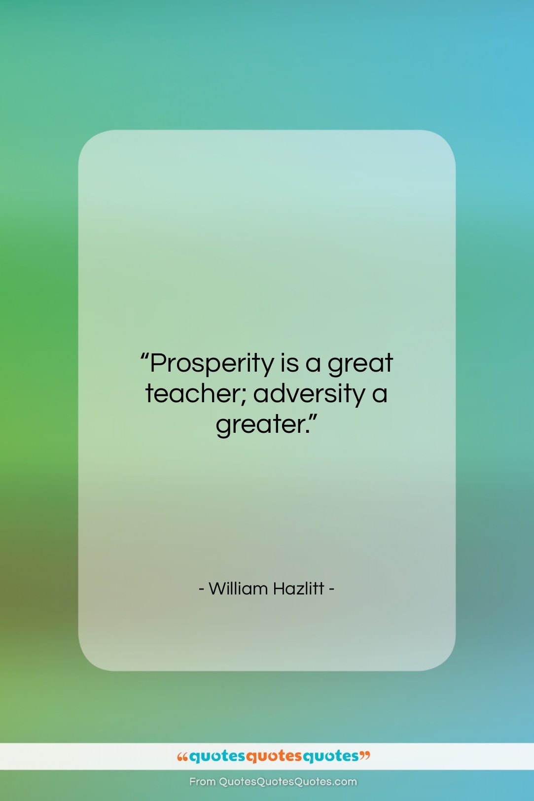 William Hazlitt quote: “Prosperity is a great teacher; adversity a…”- at QuotesQuotesQuotes.com