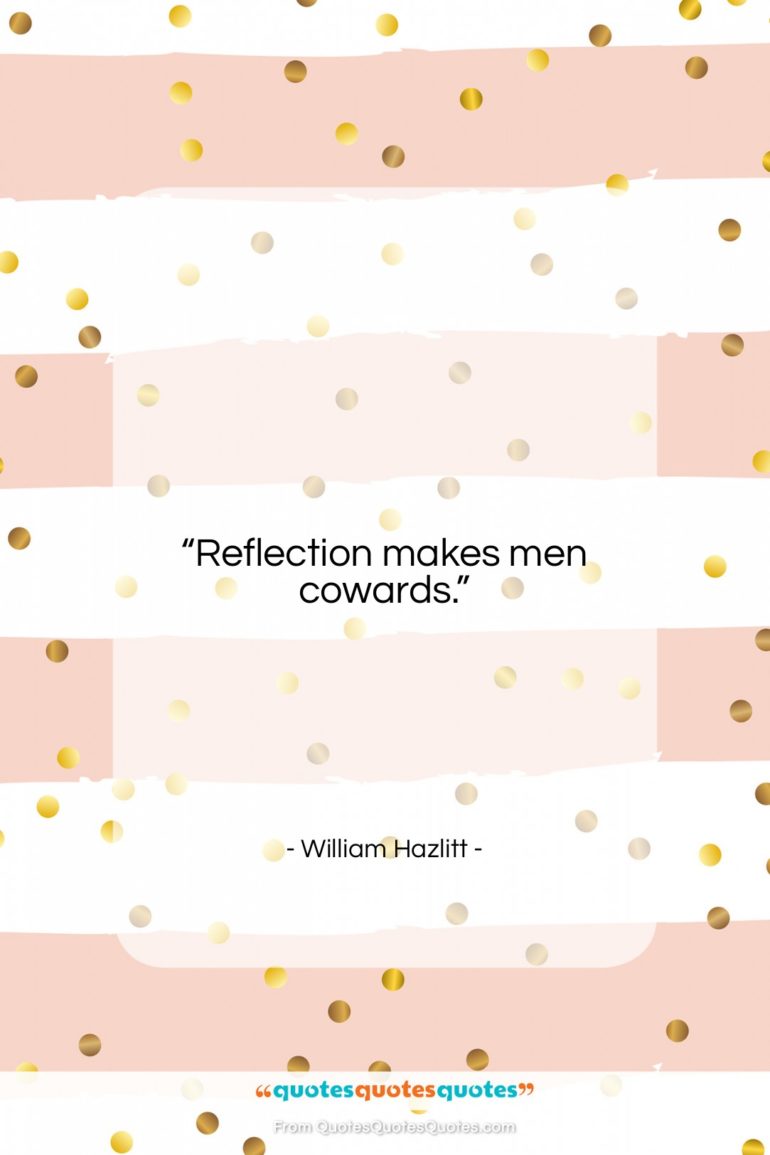 William Hazlitt quote: “Reflection makes men cowards….”- at QuotesQuotesQuotes.com