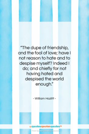 William Hazlitt quote: “The dupe of friendship, and the fool…”- at QuotesQuotesQuotes.com