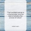 William Hazlitt quote: “The humblest painter is a true scholar;…”- at QuotesQuotesQuotes.com