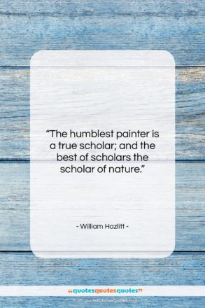 William Hazlitt quote: “The humblest painter is a true scholar;…”- at QuotesQuotesQuotes.com