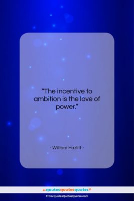 William Hazlitt quote: “The incentive to ambition is the love…”- at QuotesQuotesQuotes.com