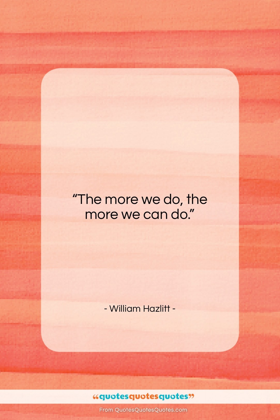 William Hazlitt quote: “The more we do, the more we…”- at QuotesQuotesQuotes.com