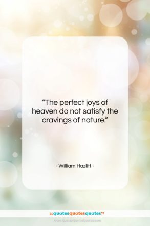 William Hazlitt quote: “The perfect joys of heaven do not…”- at QuotesQuotesQuotes.com
