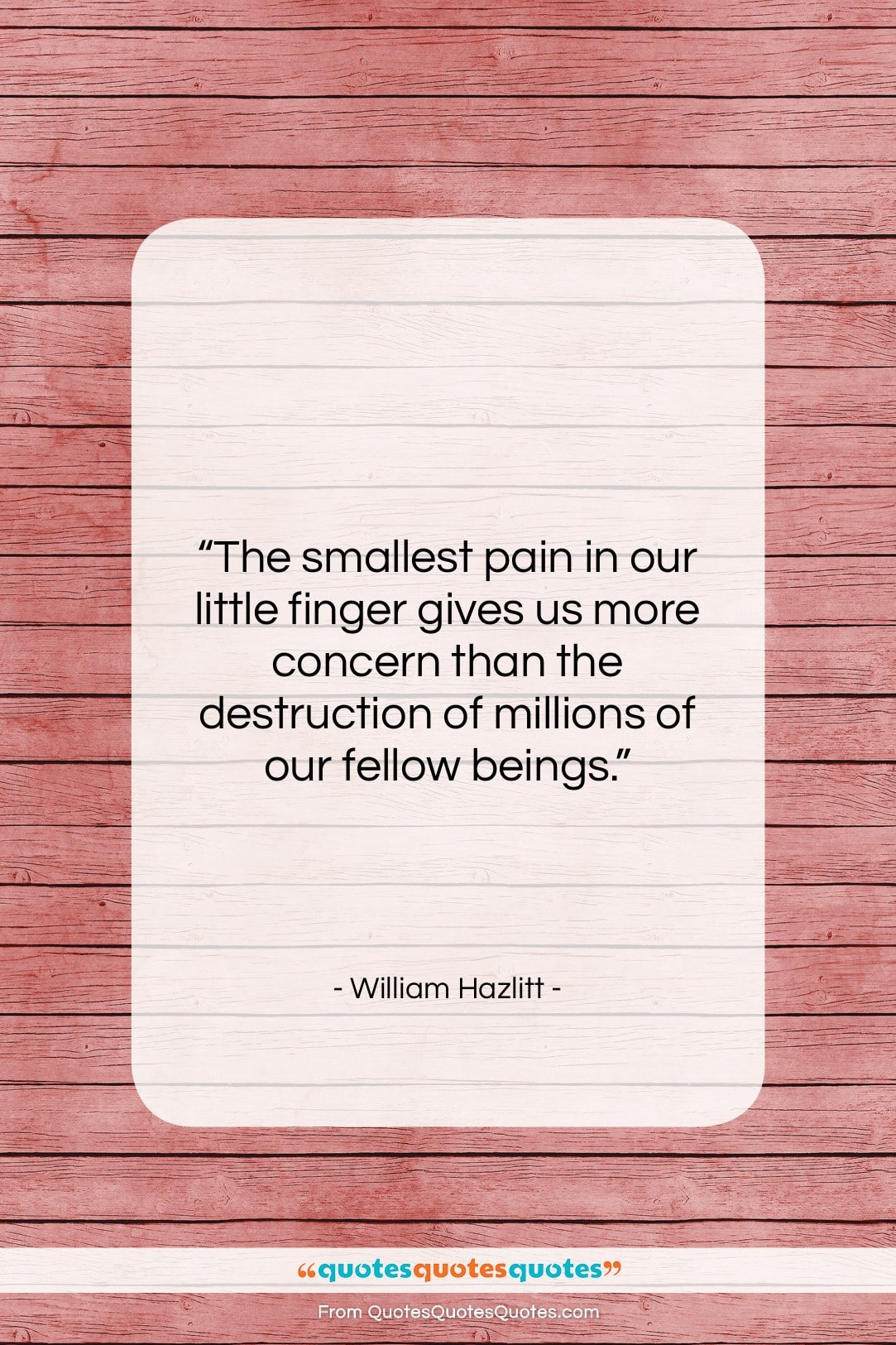 William Hazlitt quote: “The smallest pain in our little finger…”- at QuotesQuotesQuotes.com