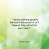 William Hazlitt quote: “There is nothing good to be had…”- at QuotesQuotesQuotes.com