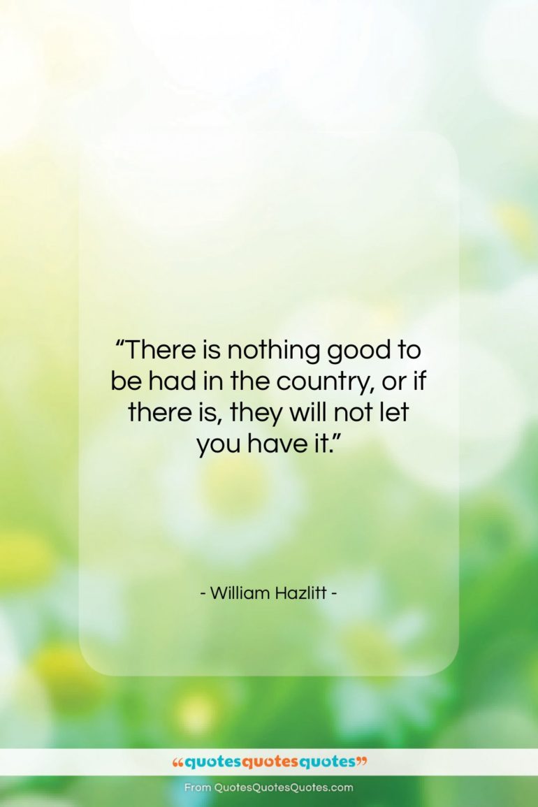 William Hazlitt quote: “There is nothing good to be had…”- at QuotesQuotesQuotes.com