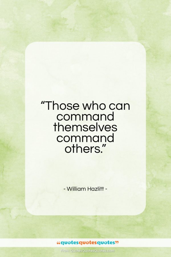 William Hazlitt quote: “Those who can command themselves command others…”- at QuotesQuotesQuotes.com