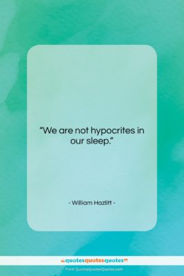 William Hazlitt quote: “We are not hypocrites in our sleep….”- at QuotesQuotesQuotes.com