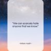 William Hazlitt quote: “We can scarcely hate anyone that we…”- at QuotesQuotesQuotes.com