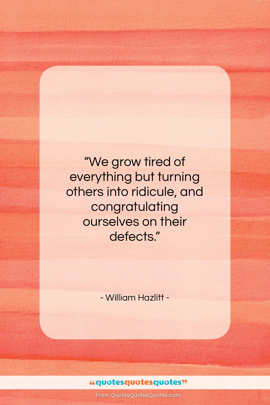 William Hazlitt quote: “We grow tired of everything but turning…”- at QuotesQuotesQuotes.com