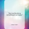 William Hazlitt quote: “We must be doing something to be…”- at QuotesQuotesQuotes.com
