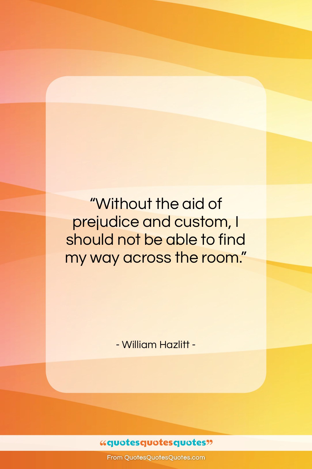 William Hazlitt quote: “Without the aid of prejudice and custom,…”- at QuotesQuotesQuotes.com