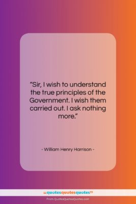 William Henry Harrison quote: “Sir, I wish to understand the true…”- at QuotesQuotesQuotes.com