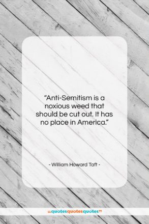 William Howard Taft quote: “Anti-Semitism is a noxious weed that should…”- at QuotesQuotesQuotes.com
