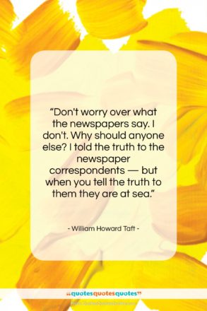 William Howard Taft quote: “Don’t worry over what the newspapers say….”- at QuotesQuotesQuotes.com
