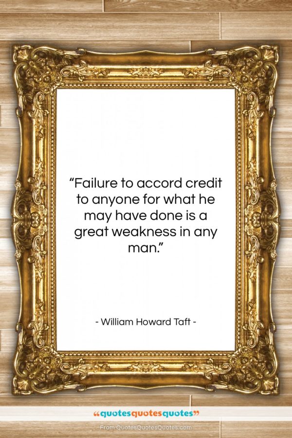 William Howard Taft quote: “Failure to accord credit to anyone for…”- at QuotesQuotesQuotes.com