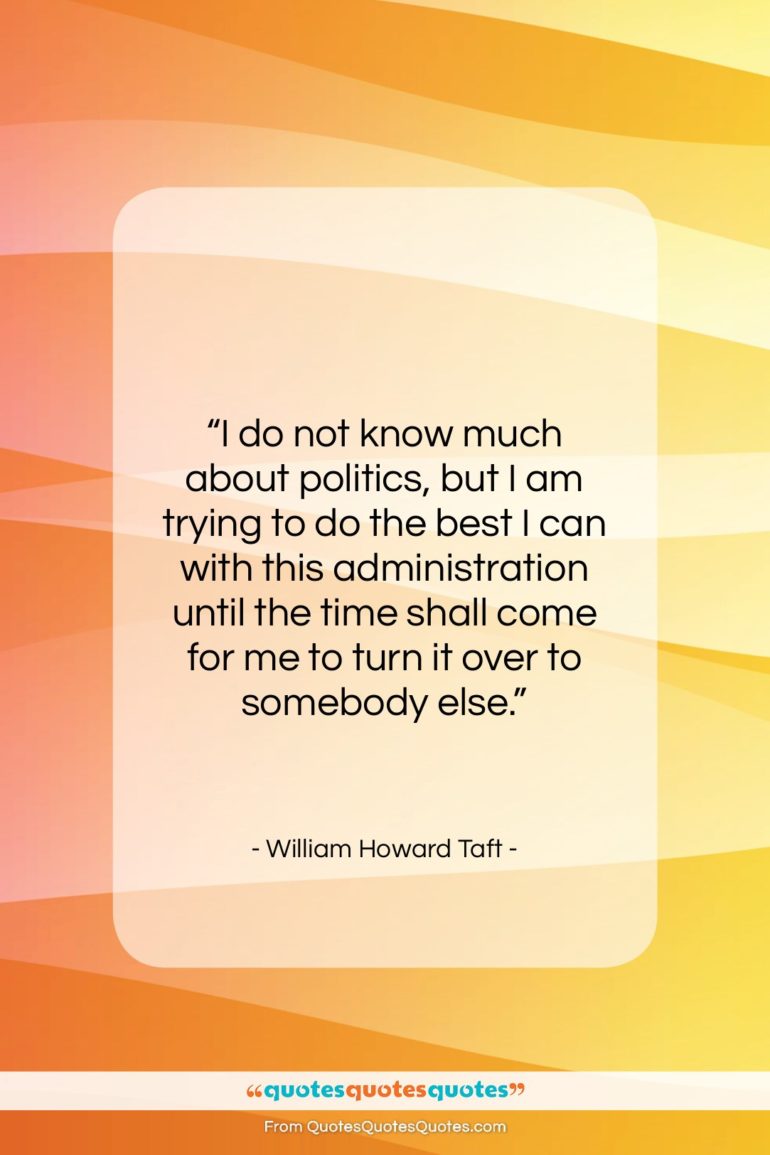 William Howard Taft quote: “I do not know much about politics,…”- at QuotesQuotesQuotes.com