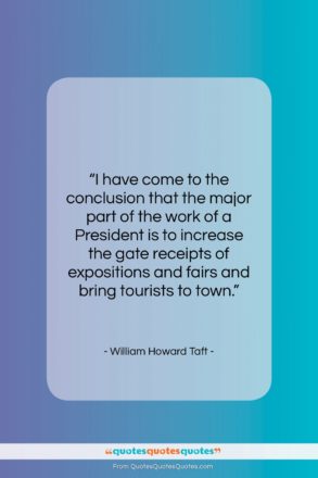 William Howard Taft quote: “I have come to the conclusion that…”- at QuotesQuotesQuotes.com