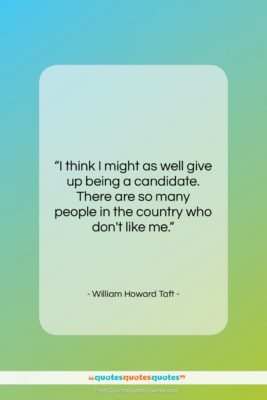 William Howard Taft quote: “I think I might as well give…”- at QuotesQuotesQuotes.com