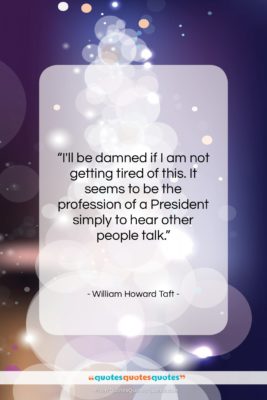 William Howard Taft quote: “I’ll be damned if I am not…”- at QuotesQuotesQuotes.com