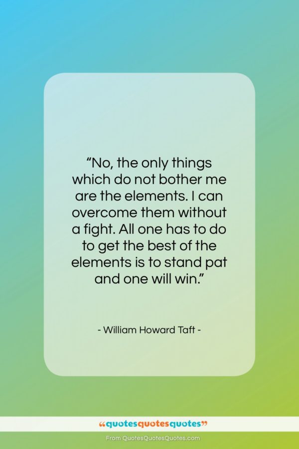 William Howard Taft quote: “No, the only things which do not…”- at QuotesQuotesQuotes.com
