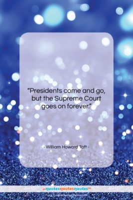 William Howard Taft quote: “Presidents come and go, but the Supreme…”- at QuotesQuotesQuotes.com