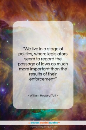 William Howard Taft quote: “We live in a stage of politics,…”- at QuotesQuotesQuotes.com