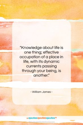 William James quote: “Knowledge about life is one thing; effective…”- at QuotesQuotesQuotes.com