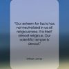 William James quote: “Our esteem for facts has not neutralized…”- at QuotesQuotesQuotes.com