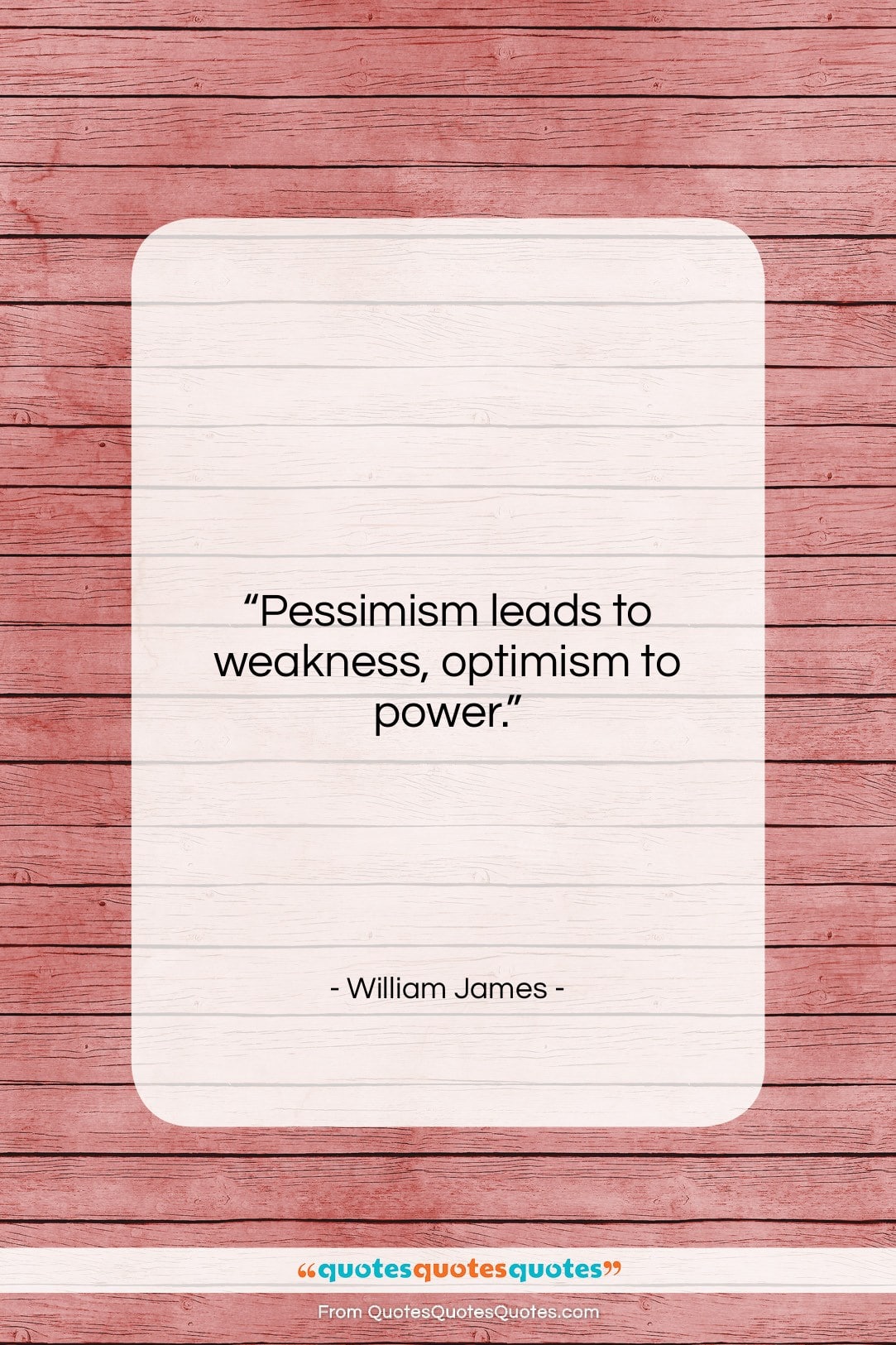 William James quote: “Pessimism leads to weakness, optimism to power….”- at QuotesQuotesQuotes.com