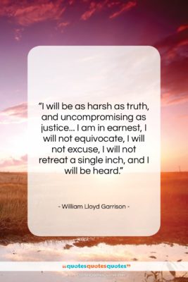 William Lloyd Garrison quote: “I will be as harsh as truth,…”- at QuotesQuotesQuotes.com