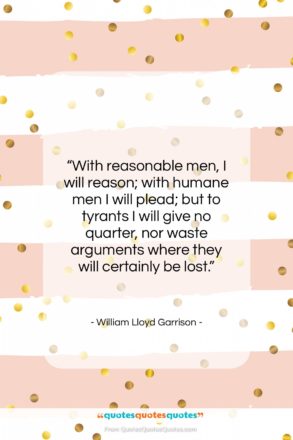William Lloyd Garrison quote: “With reasonable men, I will reason; with…”- at QuotesQuotesQuotes.com