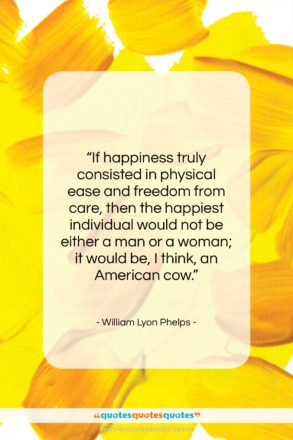 William Lyon Phelps quote: “If happiness truly consisted in physical ease…”- at QuotesQuotesQuotes.com