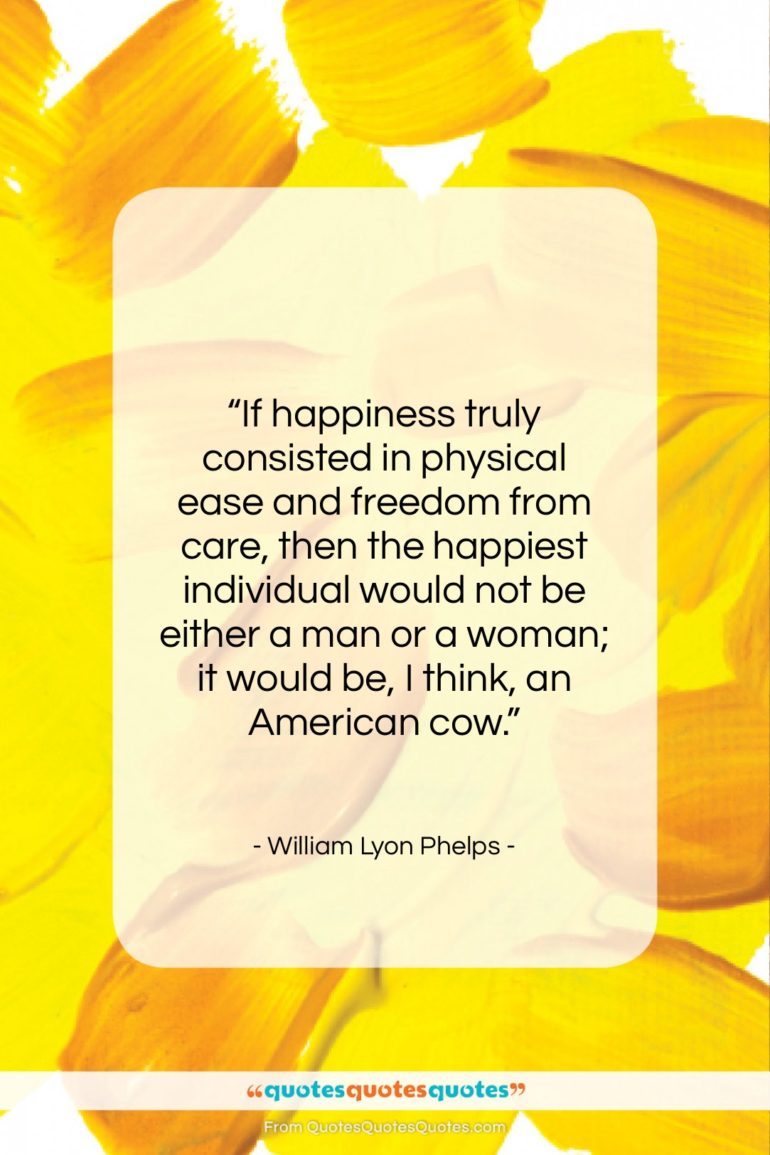 William Lyon Phelps quote: “If happiness truly consisted in physical ease…”- at QuotesQuotesQuotes.com