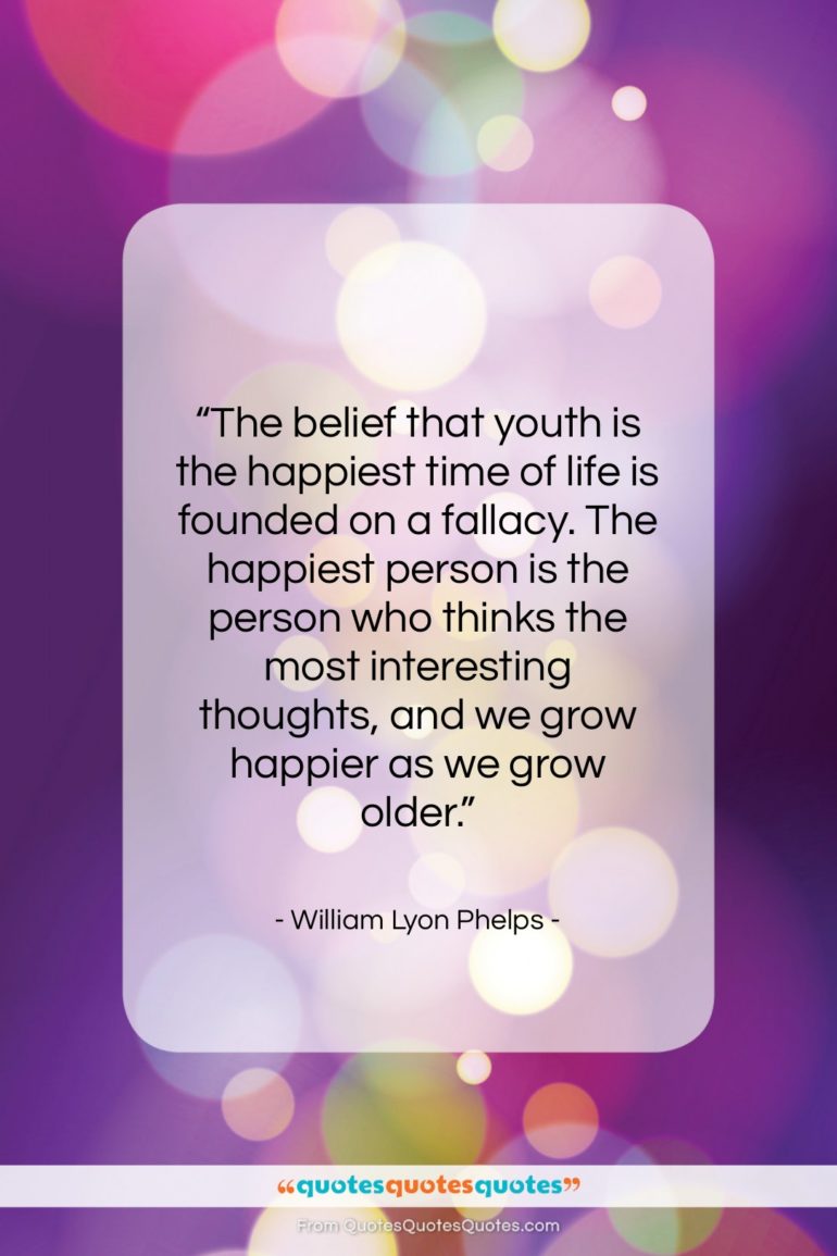 William Lyon Phelps quote: “The belief that youth is the happiest…”- at QuotesQuotesQuotes.com