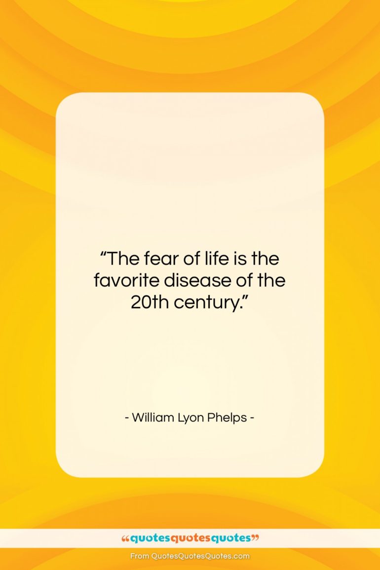 William Lyon Phelps quote: “The fear of life is the favorite…”- at QuotesQuotesQuotes.com