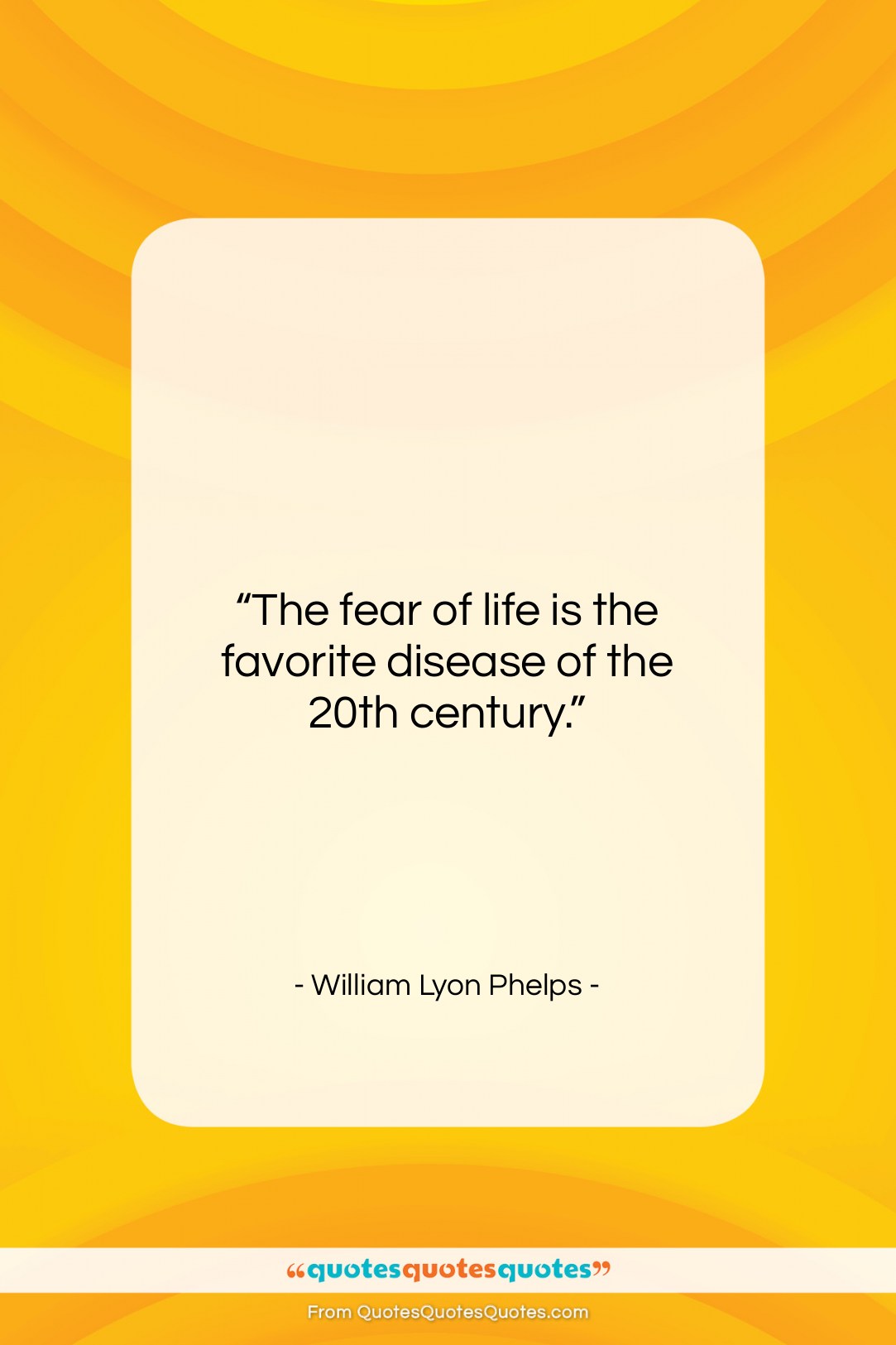 William Lyon Phelps quote: “The fear of life is the favorite…”- at QuotesQuotesQuotes.com
