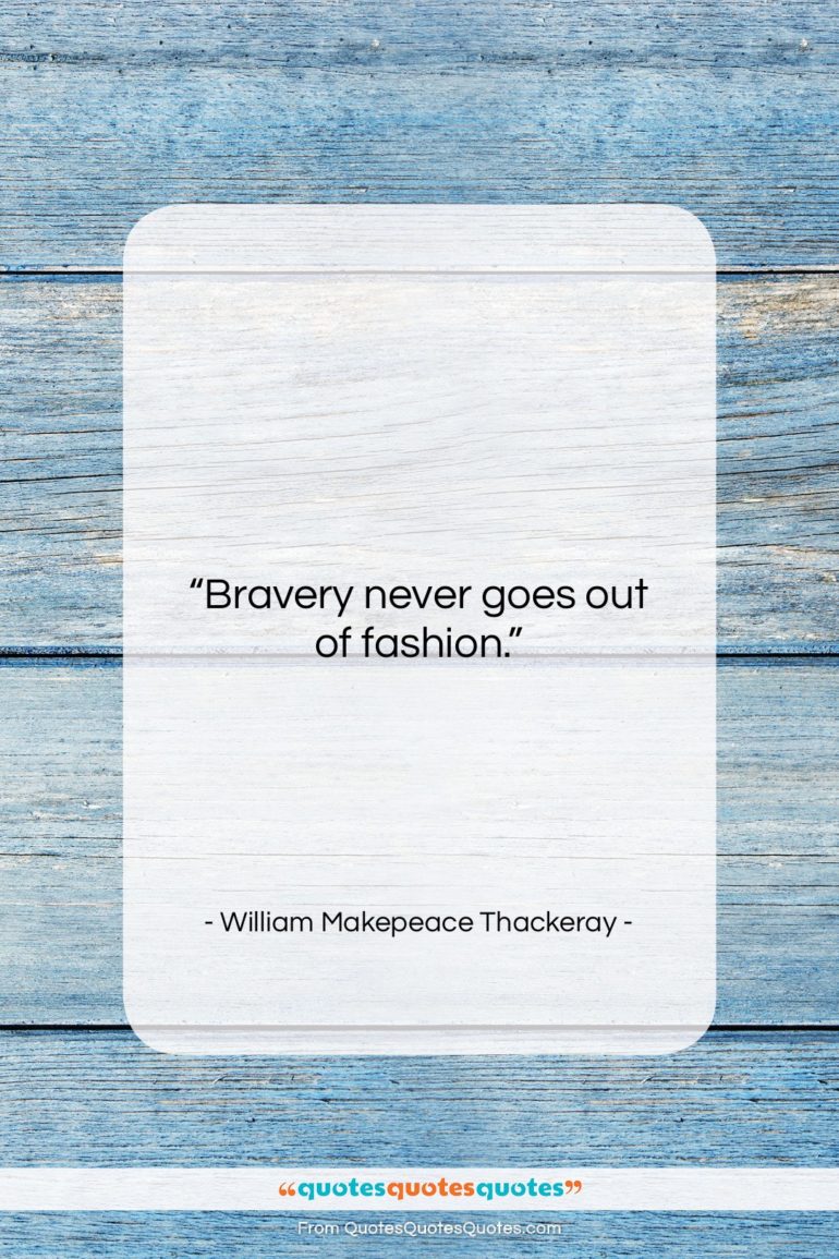 William Makepeace Thackeray quote: “Bravery never goes out of fashion….”- at QuotesQuotesQuotes.com