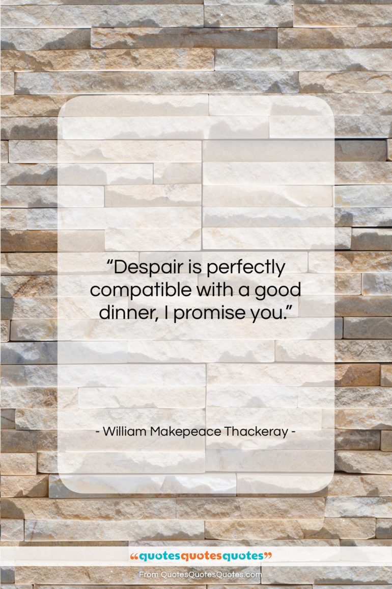 William Makepeace Thackeray quote: “Despair is perfectly compatible with a good…”- at QuotesQuotesQuotes.com