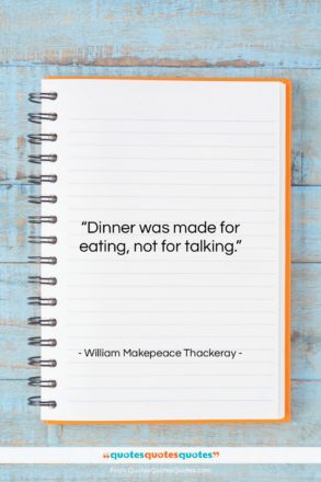 William Makepeace Thackeray quote: “Dinner was made for eating, not for…”- at QuotesQuotesQuotes.com
