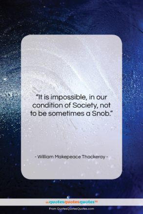 William Makepeace Thackeray quote: “It is impossible, in our condition of…”- at QuotesQuotesQuotes.com