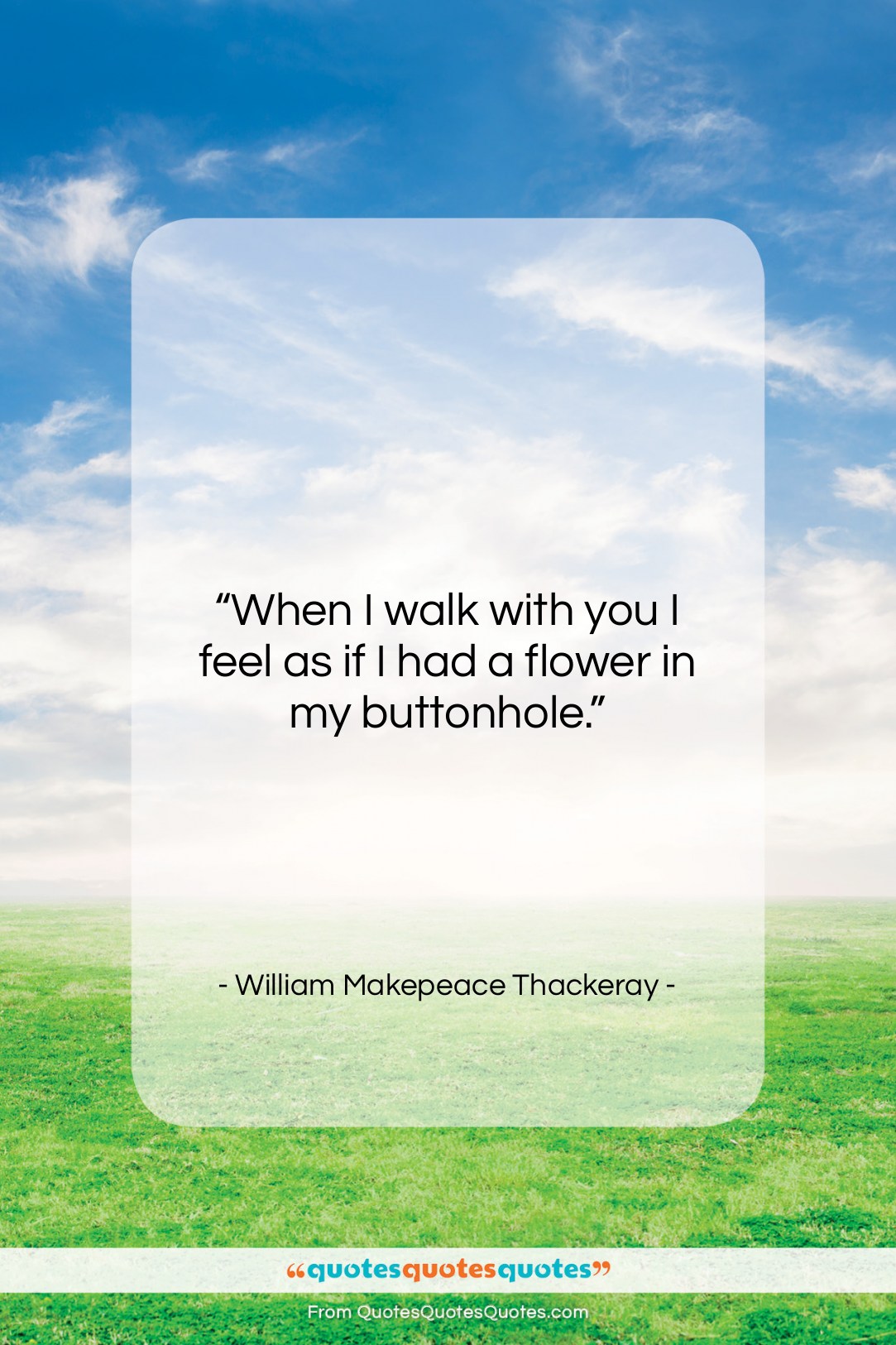 William Makepeace Thackeray quote: “When I walk with you I feel…”- at QuotesQuotesQuotes.com