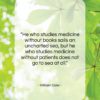 William Osler quote: “He who studies medicine without books sails…”- at QuotesQuotesQuotes.com