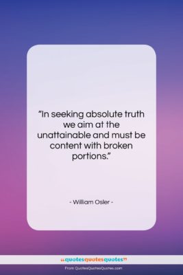 William Osler quote: “In seeking absolute truth we aim at…”- at QuotesQuotesQuotes.com