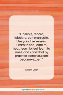 William Osler quote: “Observe, record, tabulate, communicate. Use your five…”- at QuotesQuotesQuotes.com