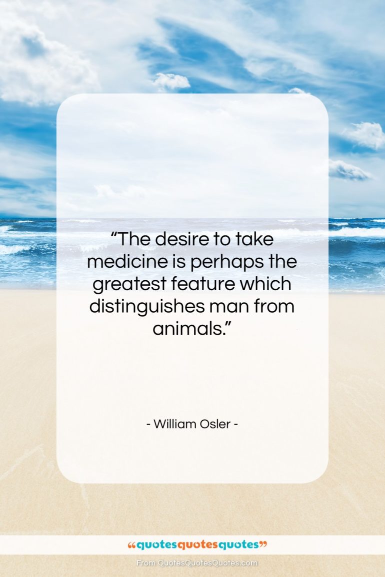 William Osler quote: “The desire to take medicine is perhaps…”- at QuotesQuotesQuotes.com
