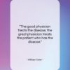 William Osler quote: “The good physician treats the disease; the…”- at QuotesQuotesQuotes.com